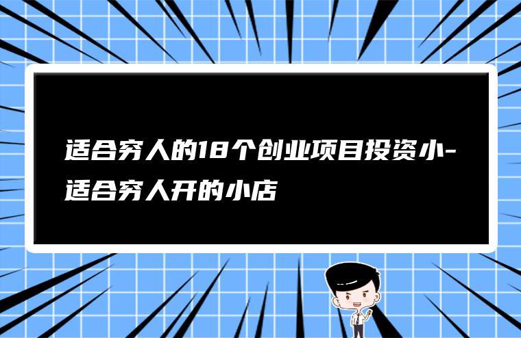 适合穷人的18个创业项目投资小（小投资项目创业推荐） 