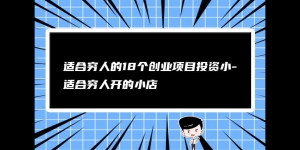 适合穷人的18个创业项目投资小（小投资项目创业推荐）