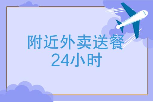 附近24小时外卖送餐、是24小时送餐？