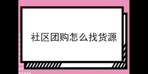 关于社区团购怎么找货源的知识，学到便是赚到！