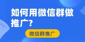 如何推广微信群？微信群推广技巧大揭秘！