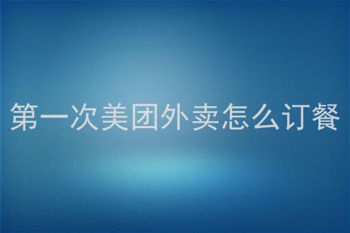 美团外卖怎么订餐、美团外卖订餐方法美团外卖如何订餐？